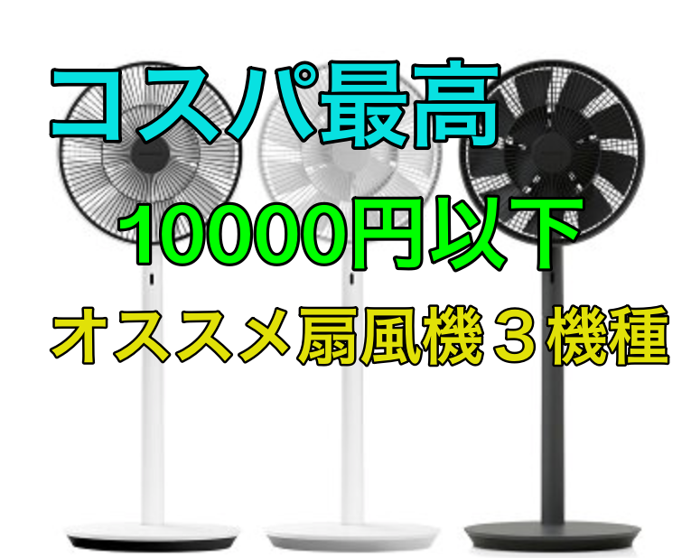 コスパ最高 1万円以下の扇風機 オシャレで高機能な３機種をご紹介 不労所得太郎の備忘録